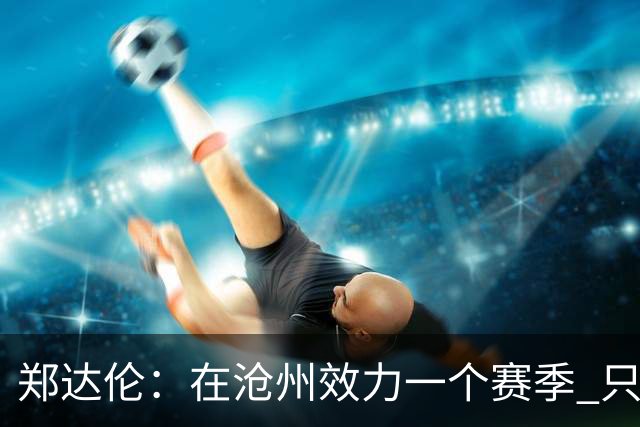 郑达伦：在沧州效力一个赛季 只收到四个月工资