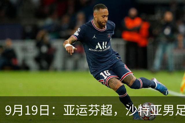 9月19日：亚运芬超，沙特亚男足迎战卡塔尔亚男足赫尔火花迎战赫尔辛基